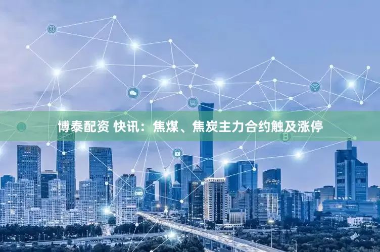 博泰配资 快讯：焦煤、焦炭主力合约触及涨停