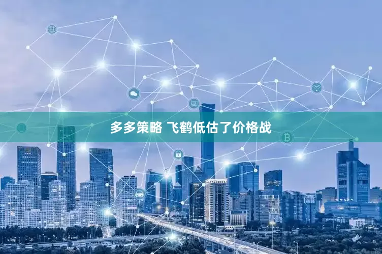 多多策略 飞鹤低估了价格战