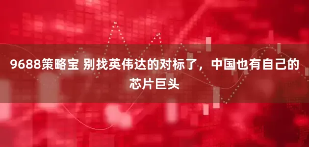 9688策略宝 别找英伟达的对标了，中国也有自己的芯片巨头