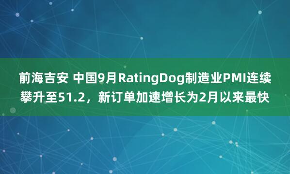 前海吉安 中国9月RatingDog制造业PMI连续攀升至51.2，新订单加速增长为2月以来最快