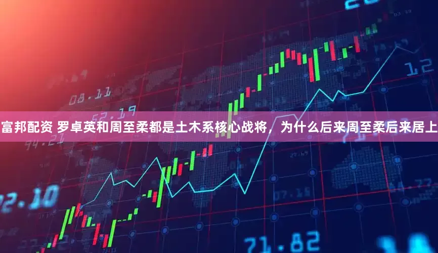 富邦配资 罗卓英和周至柔都是土木系核心战将，为什么后来周至柔后来居上