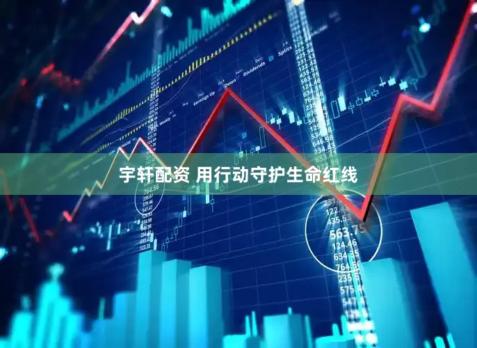 宇轩配资 用行动守护生命红线