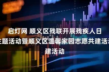启灯网 顺义区残联开展残疾人日主题活动暨顺义区温馨家园志愿共建活动