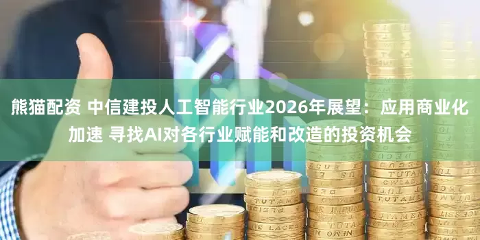 熊猫配资 中信建投人工智能行业2026年展望：应用商业化加速 寻找AI对各行业赋能和改造的投资机会