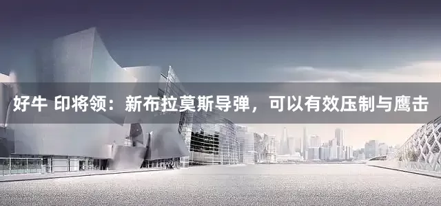 好牛 印将领：新布拉莫斯导弹，可以有效压制与鹰击