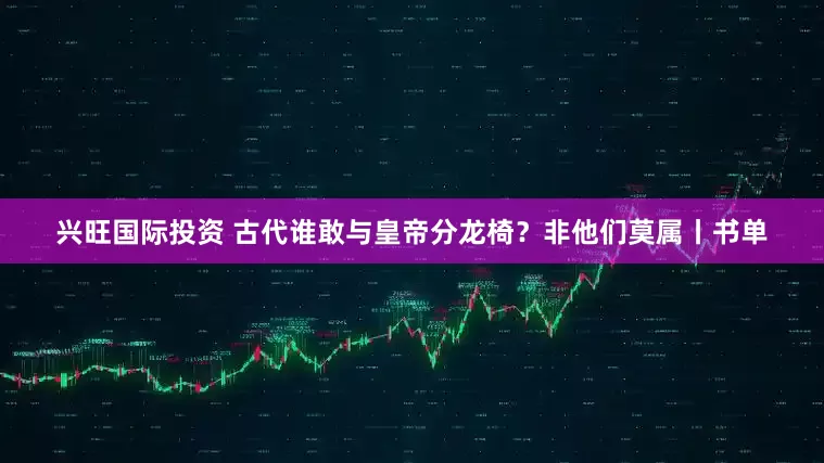 兴旺国际投资 古代谁敢与皇帝分龙椅？非他们莫属丨书单